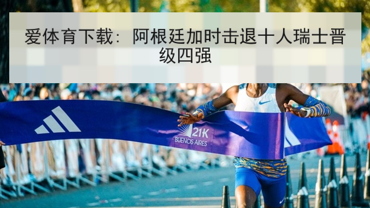 爱体育下载: 阿根廷加时击退十人瑞士晋级四强 爱体育下载: 阿根廷加时击退十人瑞士晋级四强