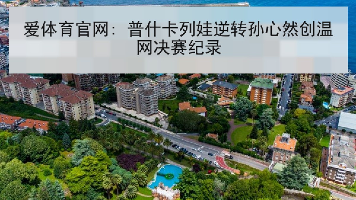爱体育官网: 普什卡列娃逆转孙心然创温网决赛纪录