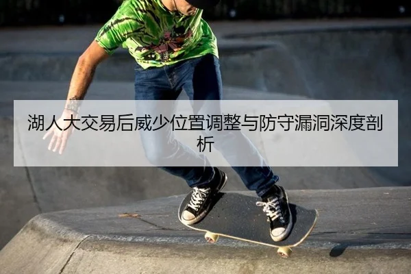 湖人大交易后威少位置调整与防守漏洞深度剖析
