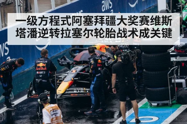 一级方程式阿塞拜疆大奖赛维斯塔潘逆转拉塞尔轮胎战术成关键