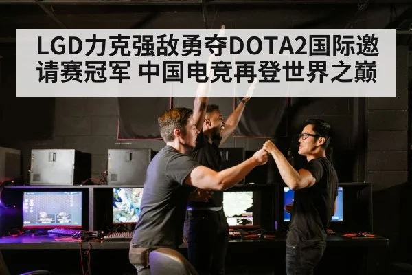 LGD力克强敌勇夺DOTA2国际邀请赛冠军 中国电竞再登世界之巅