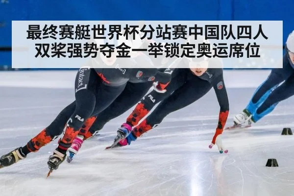 最终赛艇世界杯分站赛中国队四人双桨强势夺金一举锁定奥运席位