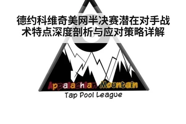德约科维奇美网半决赛潜在对手战术特点深度剖析与应对策略详解
